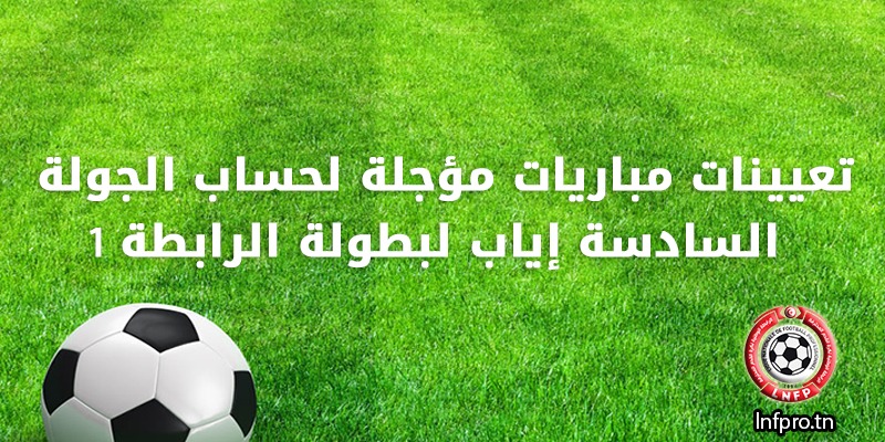 1 تعيينات مباريات مؤجلة لحساب الجولة السادسة إياب لبطولة الرابطة